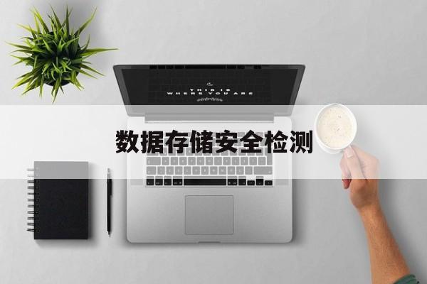 数据存储安全检测:(数据安全包括哪些方面)