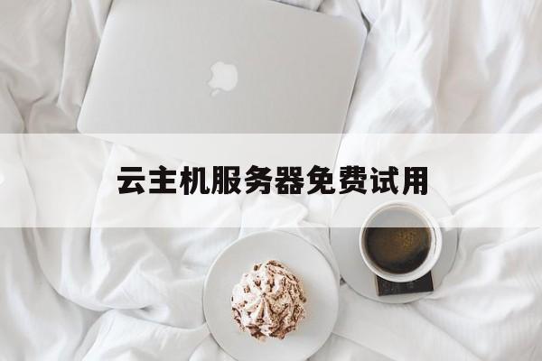 云主机服务器免费试用:(便宜云服务器5元一个月)