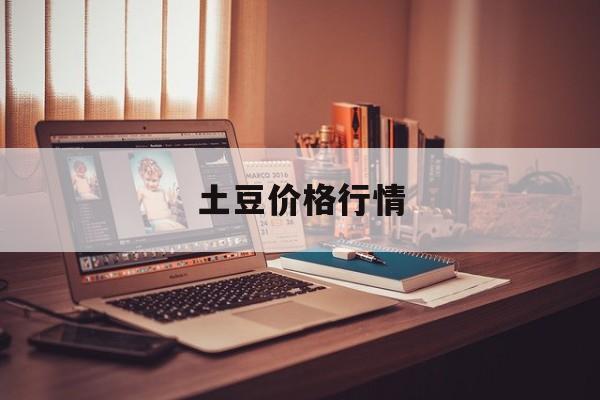 土豆价格行情:(成都土豆批发多少钱一斤)