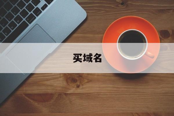 买域名:(域名怎么注册)