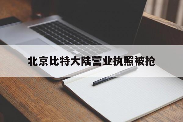 北京比特大陆营业执照被抢:(中国有比特币交易的合法平台吗?)