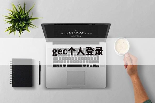 gec个人登录:(gec个人登录入口gec任务)